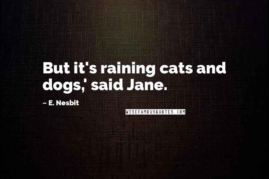 E. Nesbit Quotes: But it's raining cats and dogs,' said Jane.