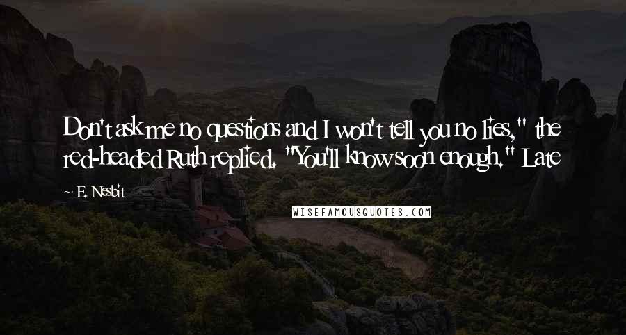 E. Nesbit Quotes: Don't ask me no questions and I won't tell you no lies," the red-headed Ruth replied. "You'll know soon enough." Late