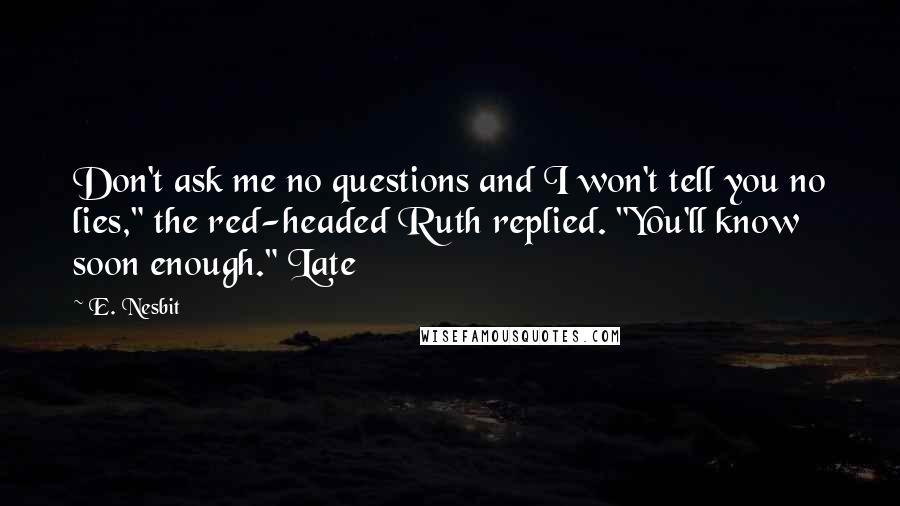 E. Nesbit Quotes: Don't ask me no questions and I won't tell you no lies," the red-headed Ruth replied. "You'll know soon enough." Late