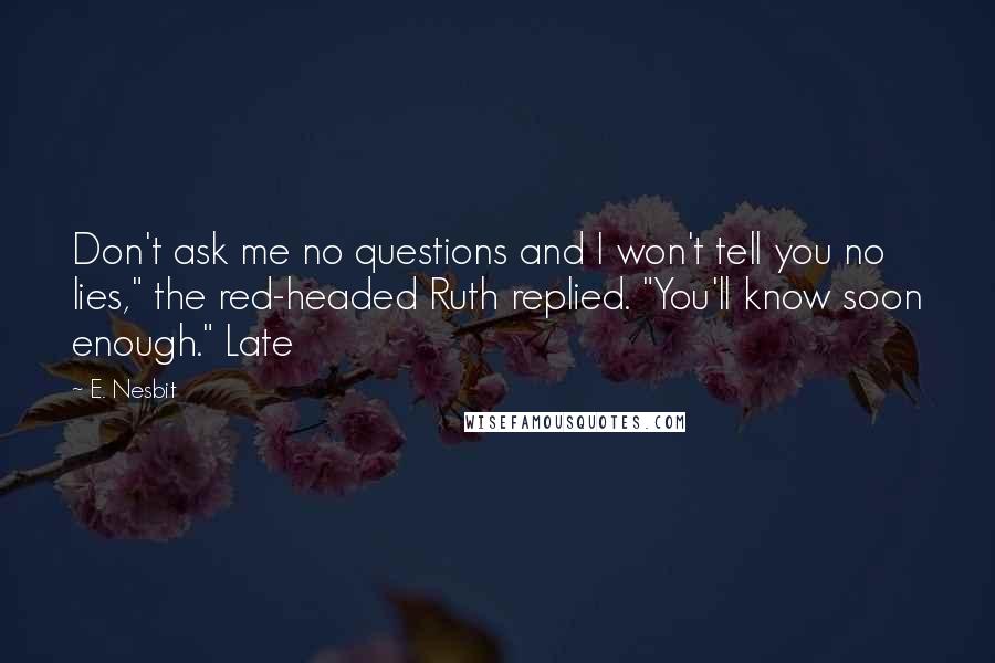 E. Nesbit Quotes: Don't ask me no questions and I won't tell you no lies," the red-headed Ruth replied. "You'll know soon enough." Late