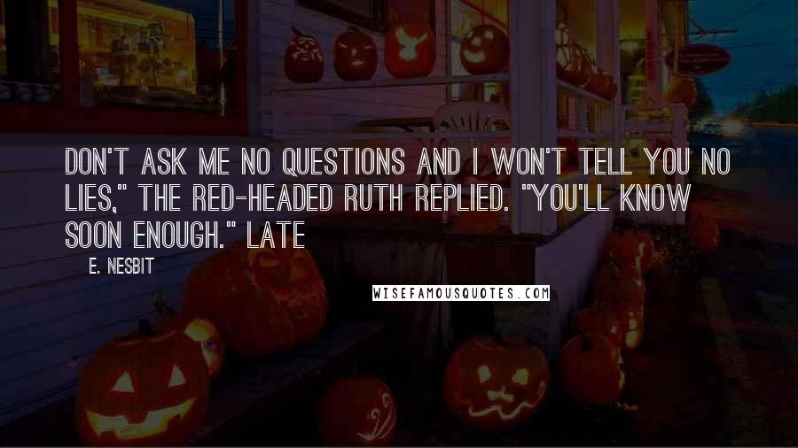 E. Nesbit Quotes: Don't ask me no questions and I won't tell you no lies," the red-headed Ruth replied. "You'll know soon enough." Late