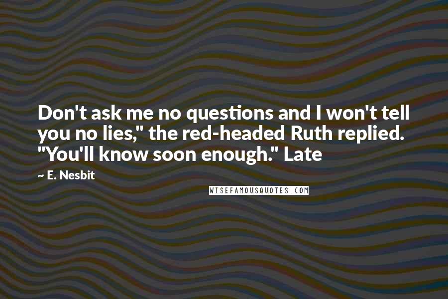 E. Nesbit Quotes: Don't ask me no questions and I won't tell you no lies," the red-headed Ruth replied. "You'll know soon enough." Late