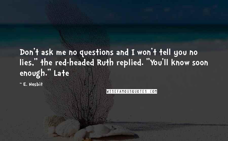 E. Nesbit Quotes: Don't ask me no questions and I won't tell you no lies," the red-headed Ruth replied. "You'll know soon enough." Late