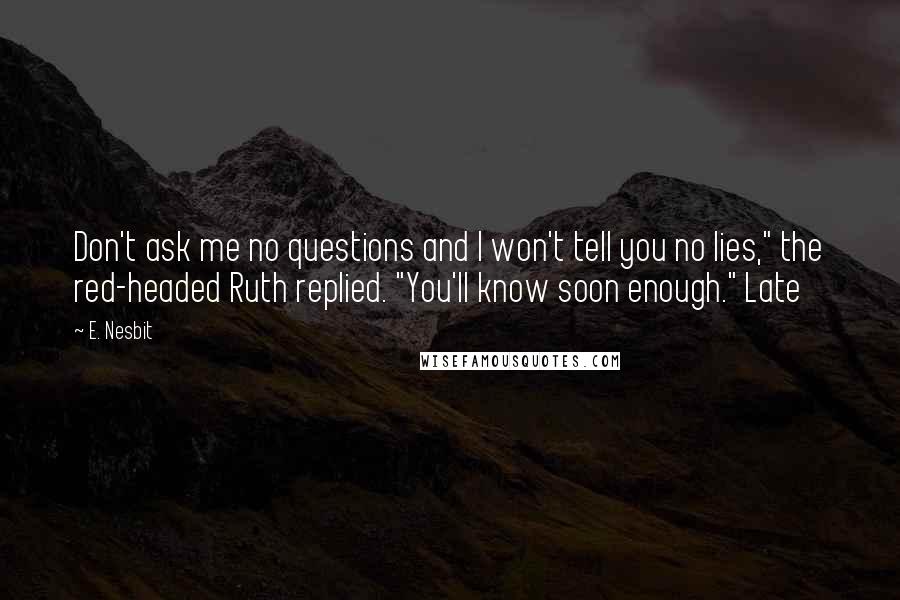 E. Nesbit Quotes: Don't ask me no questions and I won't tell you no lies," the red-headed Ruth replied. "You'll know soon enough." Late