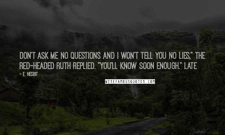 E. Nesbit Quotes: Don't ask me no questions and I won't tell you no lies," the red-headed Ruth replied. "You'll know soon enough." Late