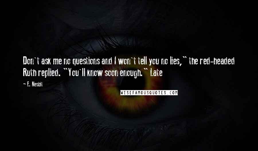 E. Nesbit Quotes: Don't ask me no questions and I won't tell you no lies," the red-headed Ruth replied. "You'll know soon enough." Late