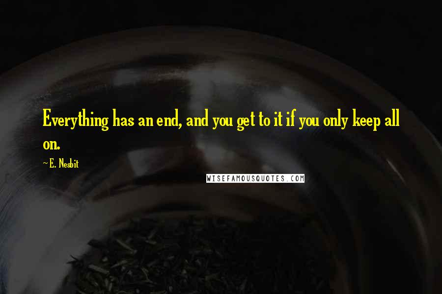 E. Nesbit Quotes: Everything has an end, and you get to it if you only keep all on.