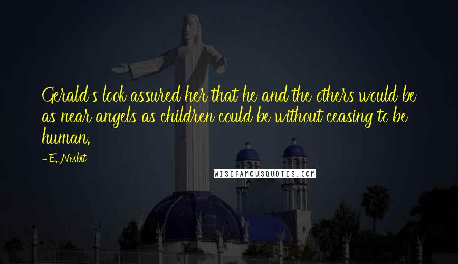 E. Nesbit Quotes: Gerald's look assured her that he and the others would be as near angels as children could be without ceasing to be human.