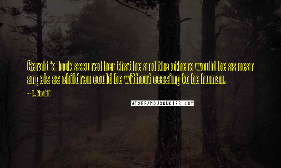 E. Nesbit Quotes: Gerald's look assured her that he and the others would be as near angels as children could be without ceasing to be human.