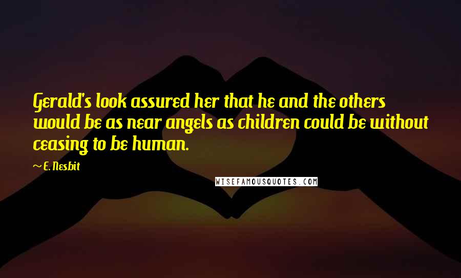 E. Nesbit Quotes: Gerald's look assured her that he and the others would be as near angels as children could be without ceasing to be human.