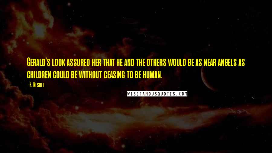 E. Nesbit Quotes: Gerald's look assured her that he and the others would be as near angels as children could be without ceasing to be human.