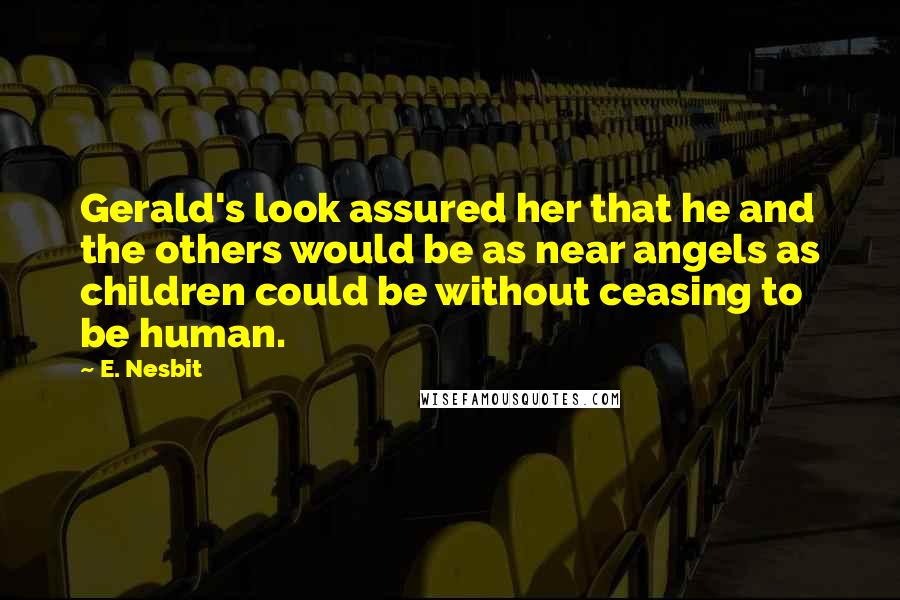 E. Nesbit Quotes: Gerald's look assured her that he and the others would be as near angels as children could be without ceasing to be human.