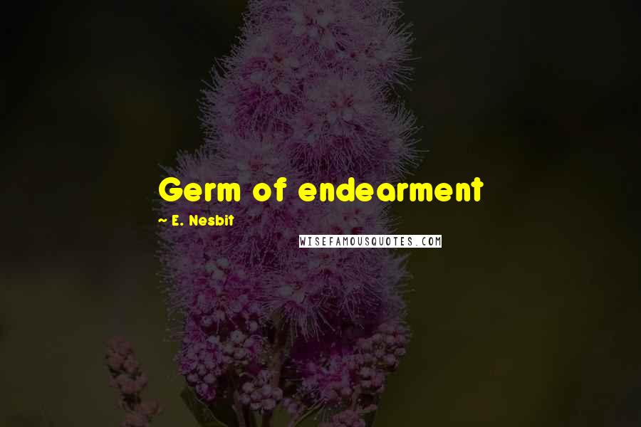 E. Nesbit Quotes: Germ of endearment