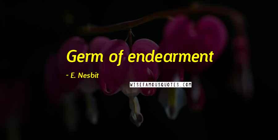 E. Nesbit Quotes: Germ of endearment