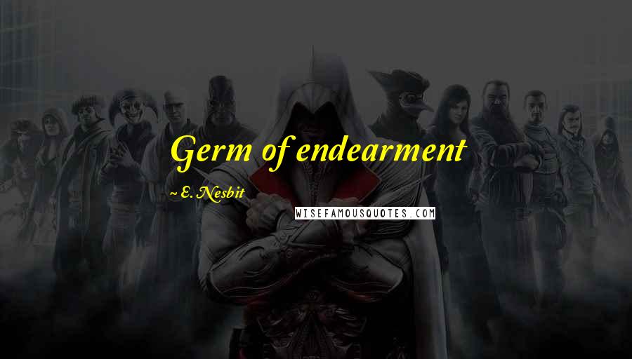 E. Nesbit Quotes: Germ of endearment