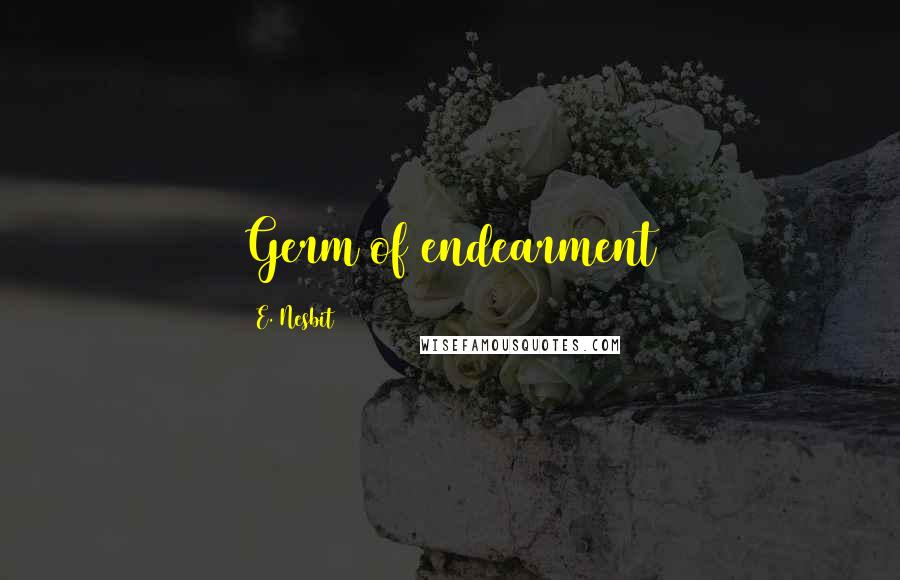 E. Nesbit Quotes: Germ of endearment