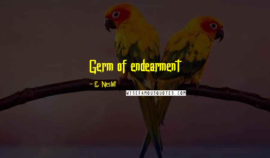 E. Nesbit Quotes: Germ of endearment