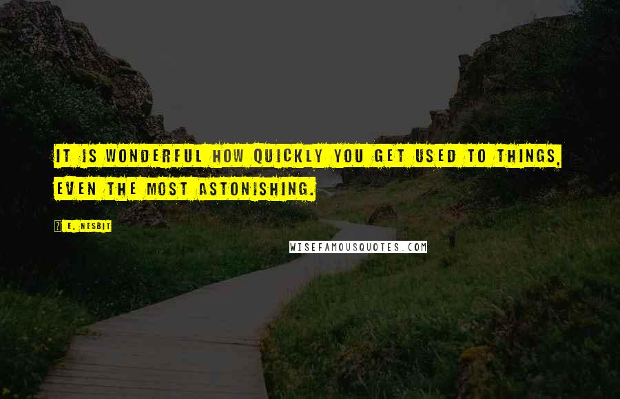 E. Nesbit Quotes: It is wonderful how quickly you get used to things, even the most astonishing.