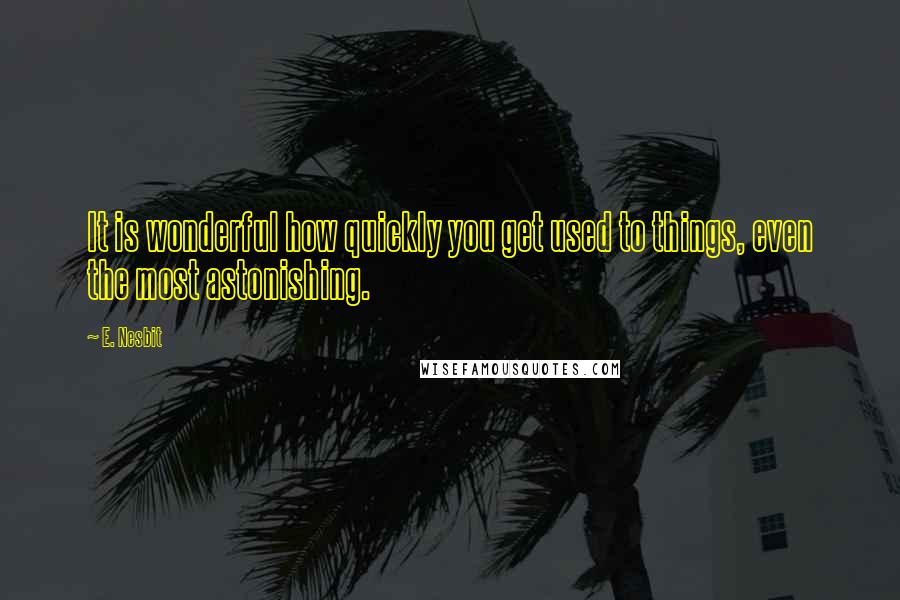 E. Nesbit Quotes: It is wonderful how quickly you get used to things, even the most astonishing.