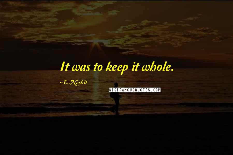 E. Nesbit Quotes: It was to keep it whole.