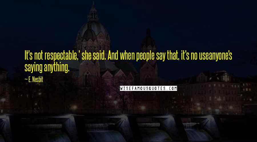 E. Nesbit Quotes: It's not respectable,' she said. And when people say that, it's no useanyone's saying anything.