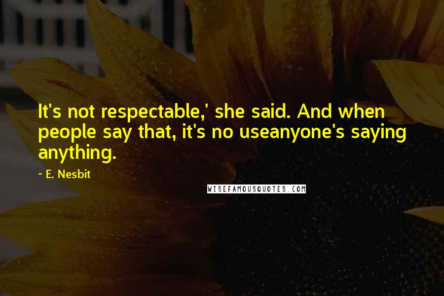 E. Nesbit Quotes: It's not respectable,' she said. And when people say that, it's no useanyone's saying anything.