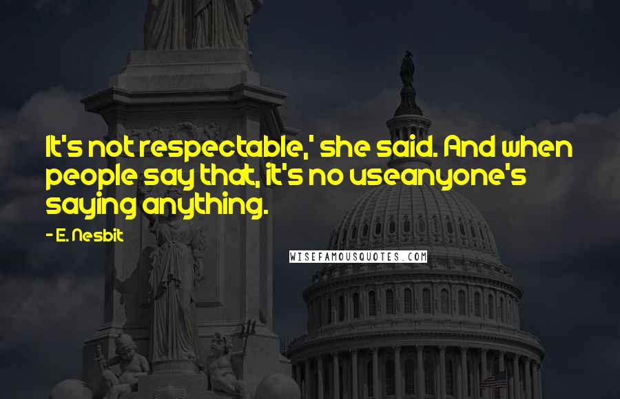 E. Nesbit Quotes: It's not respectable,' she said. And when people say that, it's no useanyone's saying anything.