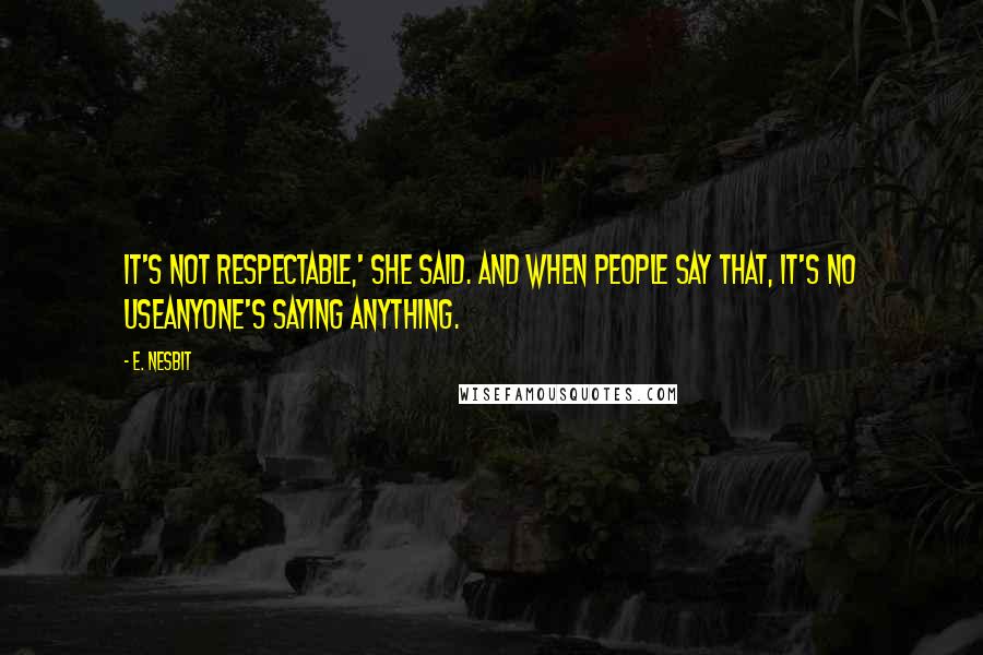 E. Nesbit Quotes: It's not respectable,' she said. And when people say that, it's no useanyone's saying anything.