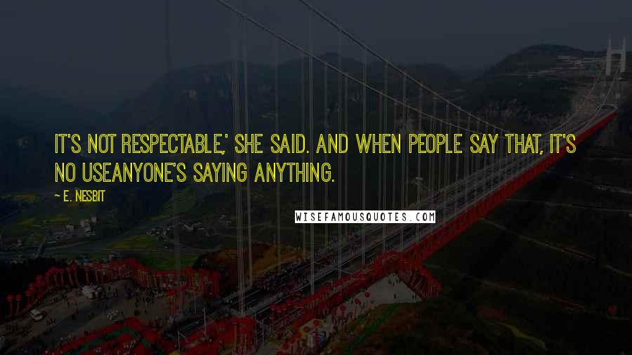 E. Nesbit Quotes: It's not respectable,' she said. And when people say that, it's no useanyone's saying anything.