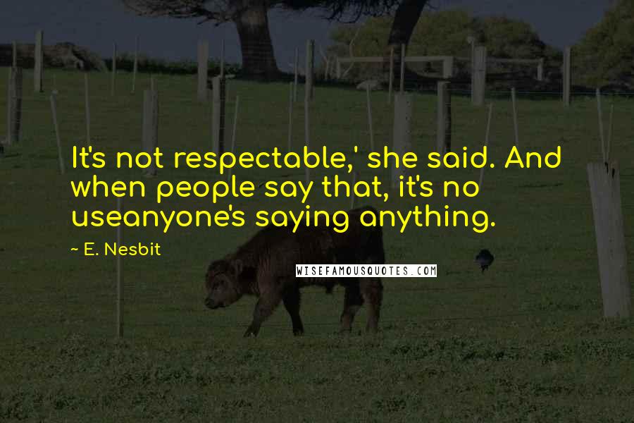 E. Nesbit Quotes: It's not respectable,' she said. And when people say that, it's no useanyone's saying anything.