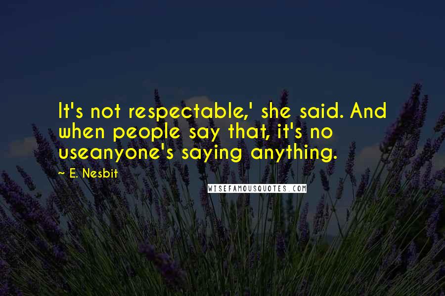 E. Nesbit Quotes: It's not respectable,' she said. And when people say that, it's no useanyone's saying anything.