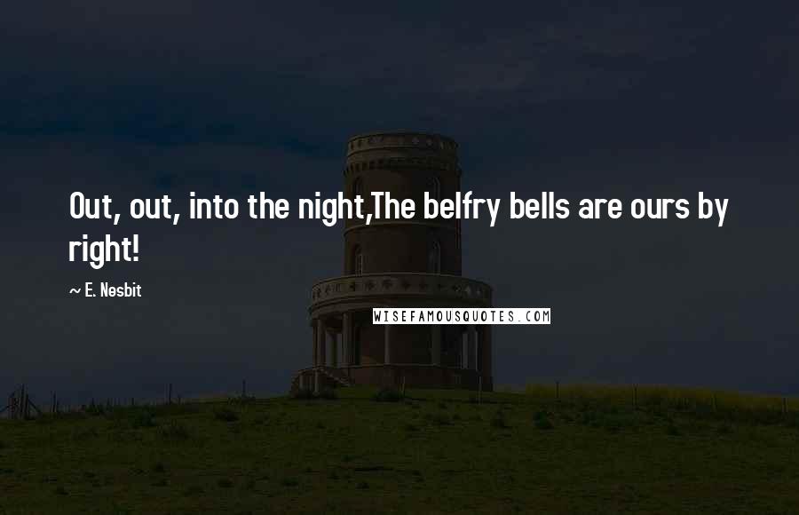 E. Nesbit Quotes: Out, out, into the night,The belfry bells are ours by right!