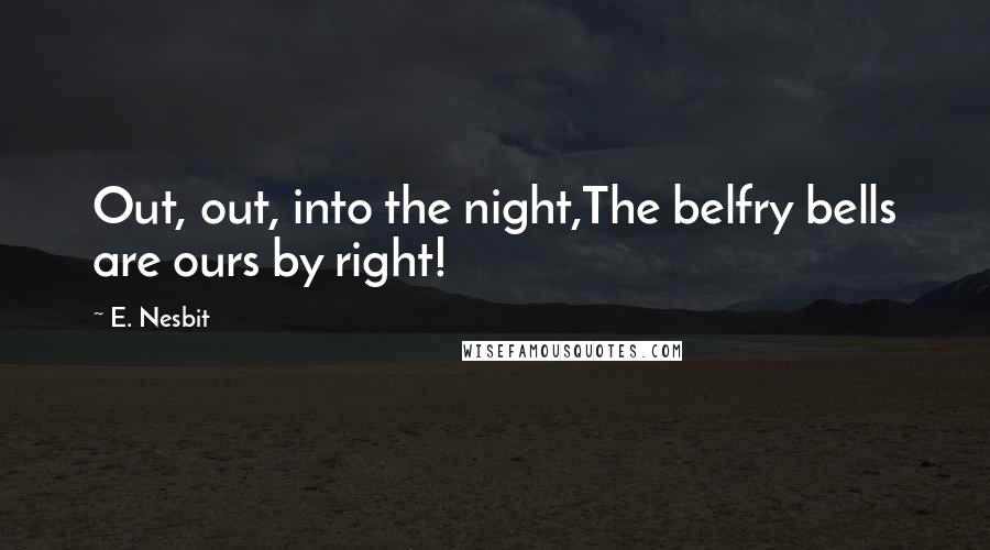 E. Nesbit Quotes: Out, out, into the night,The belfry bells are ours by right!