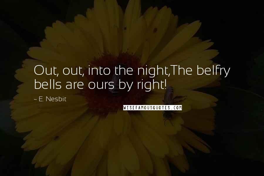 E. Nesbit Quotes: Out, out, into the night,The belfry bells are ours by right!