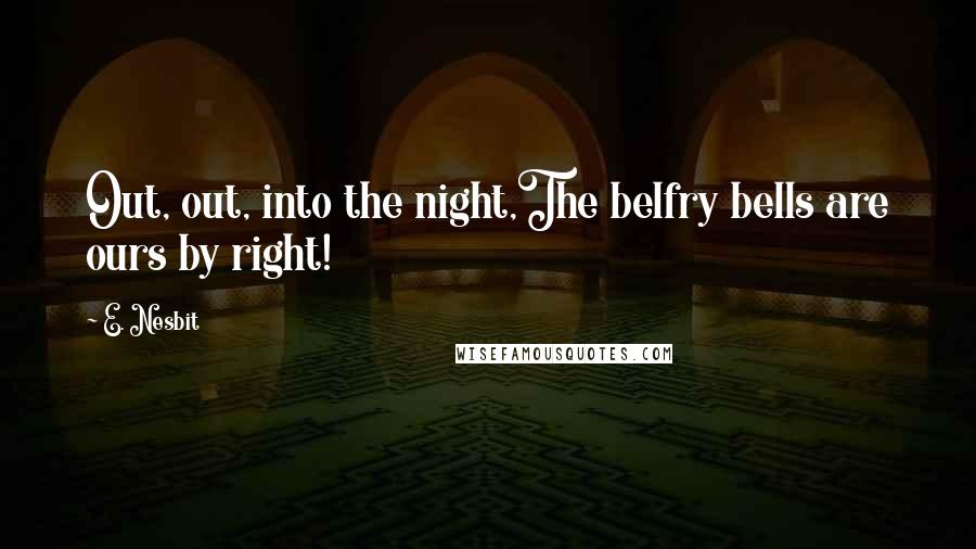 E. Nesbit Quotes: Out, out, into the night,The belfry bells are ours by right!