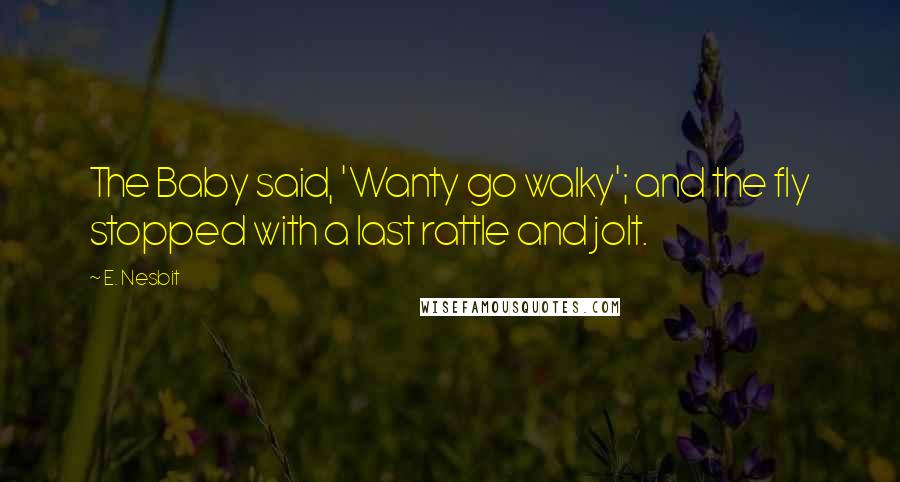 E. Nesbit Quotes: The Baby said, 'Wanty go walky'; and the fly stopped with a last rattle and jolt.