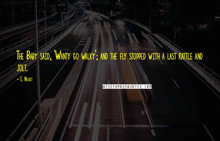 E. Nesbit Quotes: The Baby said, 'Wanty go walky'; and the fly stopped with a last rattle and jolt.