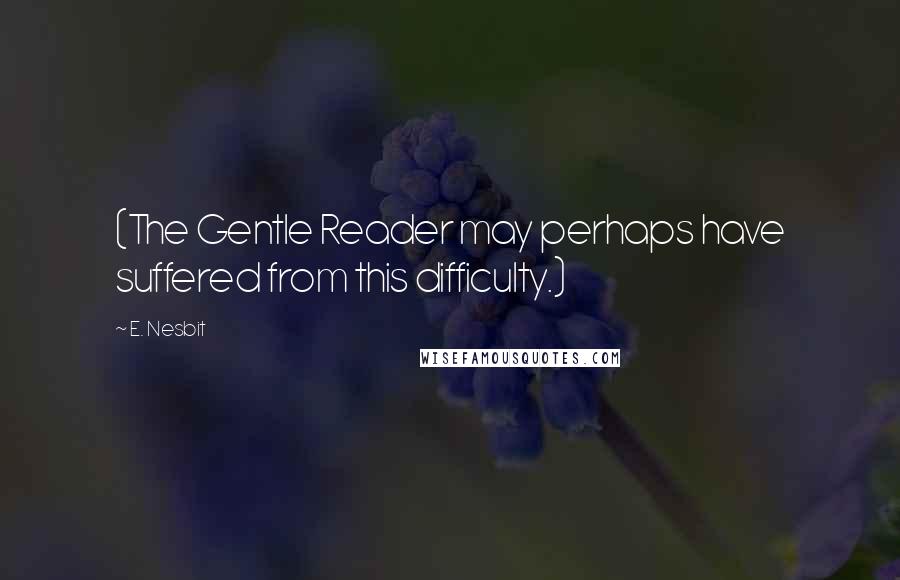 E. Nesbit Quotes: (The Gentle Reader may perhaps have suffered from this difficulty.)
