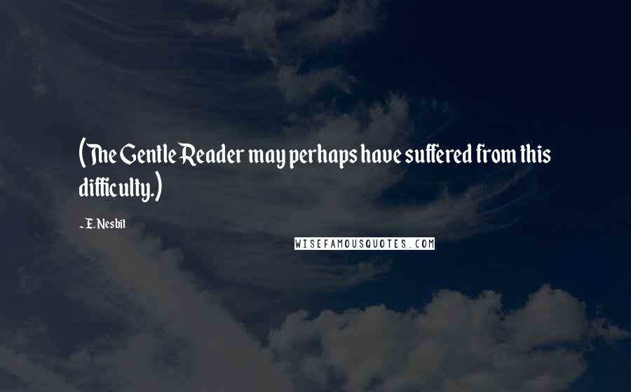E. Nesbit Quotes: (The Gentle Reader may perhaps have suffered from this difficulty.)