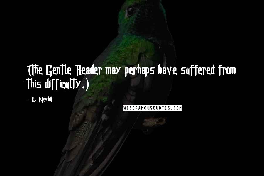 E. Nesbit Quotes: (The Gentle Reader may perhaps have suffered from this difficulty.)
