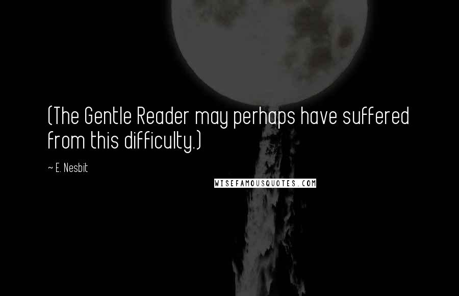 E. Nesbit Quotes: (The Gentle Reader may perhaps have suffered from this difficulty.)