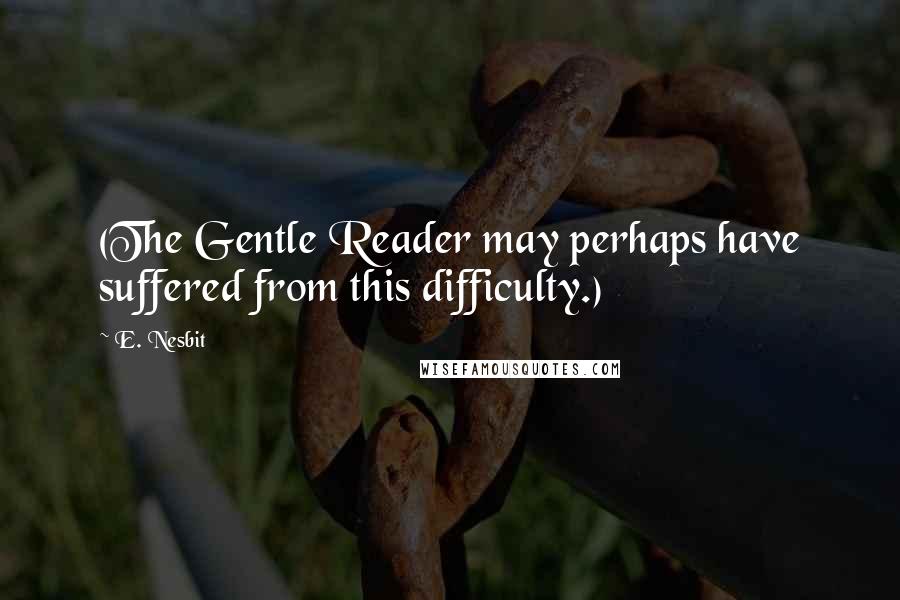 E. Nesbit Quotes: (The Gentle Reader may perhaps have suffered from this difficulty.)