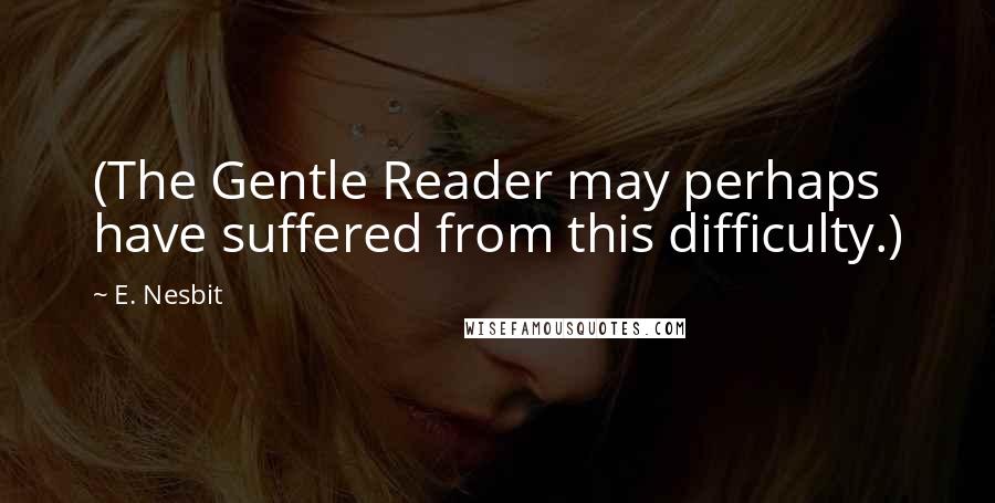 E. Nesbit Quotes: (The Gentle Reader may perhaps have suffered from this difficulty.)