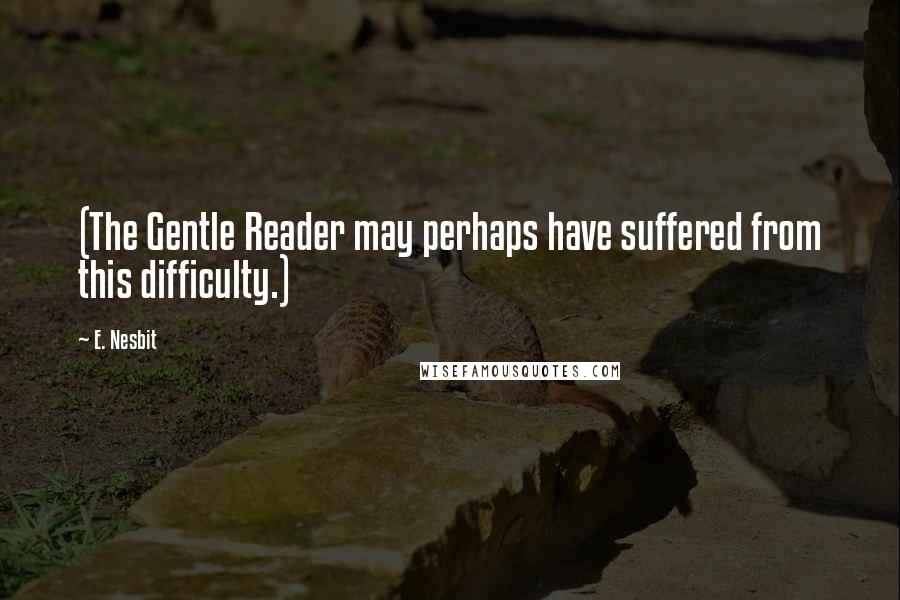 E. Nesbit Quotes: (The Gentle Reader may perhaps have suffered from this difficulty.)