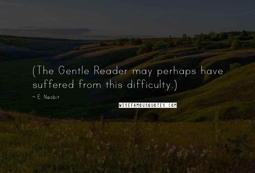 E. Nesbit Quotes: (The Gentle Reader may perhaps have suffered from this difficulty.)