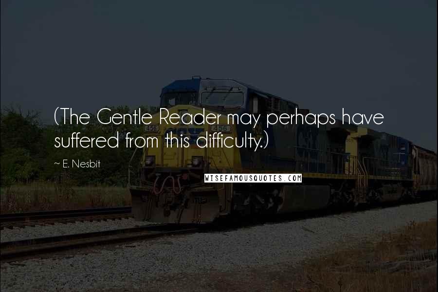 E. Nesbit Quotes: (The Gentle Reader may perhaps have suffered from this difficulty.)