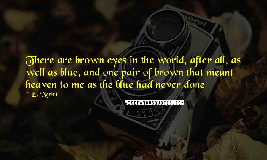 E. Nesbit Quotes: There are brown eyes in the world, after all, as well as blue, and one pair of brown that meant heaven to me as the blue had never done