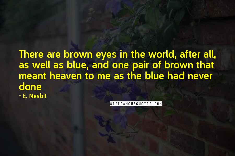 E. Nesbit Quotes: There are brown eyes in the world, after all, as well as blue, and one pair of brown that meant heaven to me as the blue had never done