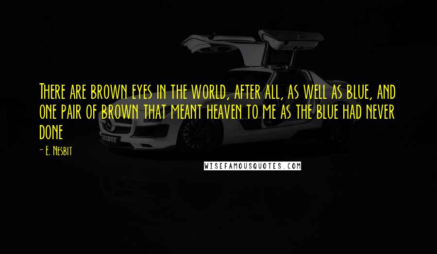 E. Nesbit Quotes: There are brown eyes in the world, after all, as well as blue, and one pair of brown that meant heaven to me as the blue had never done