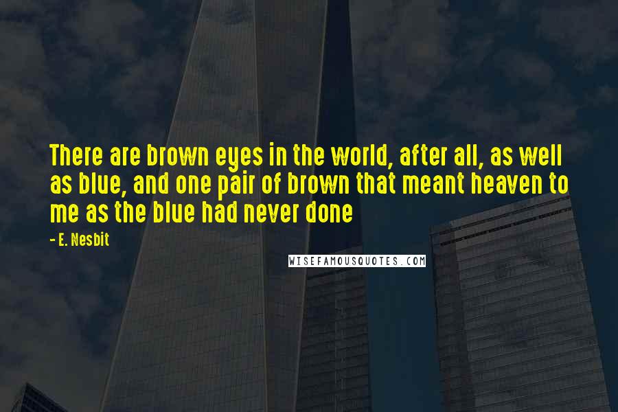 E. Nesbit Quotes: There are brown eyes in the world, after all, as well as blue, and one pair of brown that meant heaven to me as the blue had never done